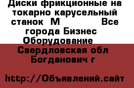 Диски фрикционные на токарно-карусельный станок 1М553, 1531 - Все города Бизнес » Оборудование   . Свердловская обл.,Богданович г.